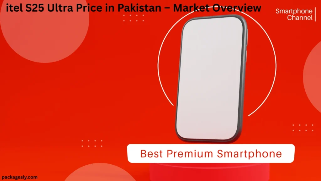 itel S25 Ultra Price in Pakistan – Market Overview