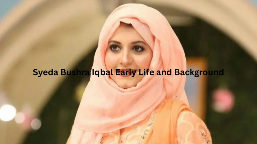 Syeda Bushra Iqbal Early Life and Background