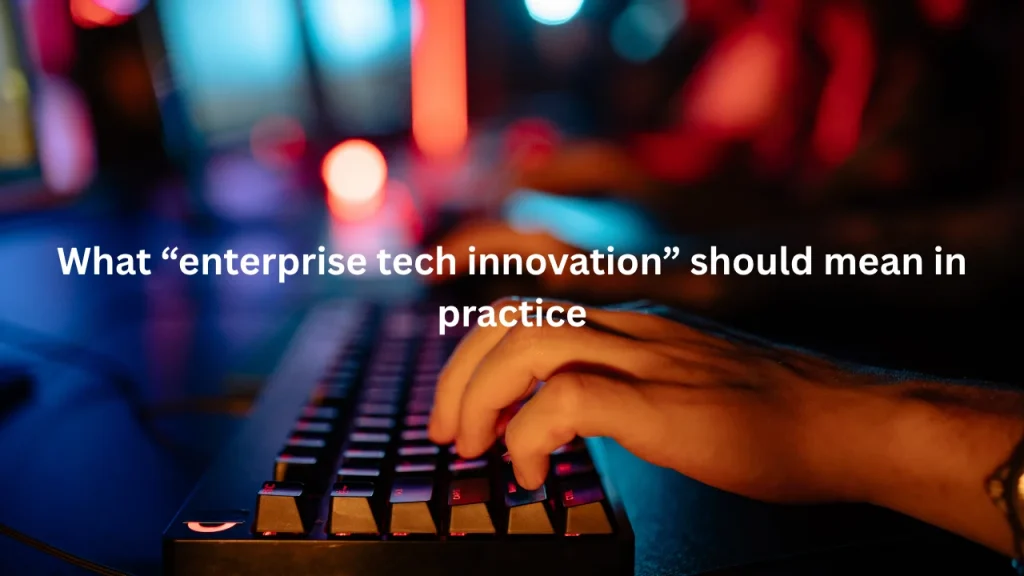 What “enterprise tech innovation” should mean in practice
